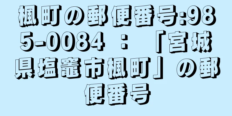 楓町の郵便番号:985-0084 ： 「宮城県塩竈市楓町」の郵便番号