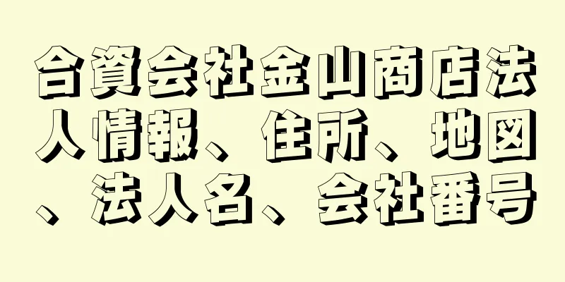 合資会社金山商店法人情報、住所、地図、法人名、会社番号