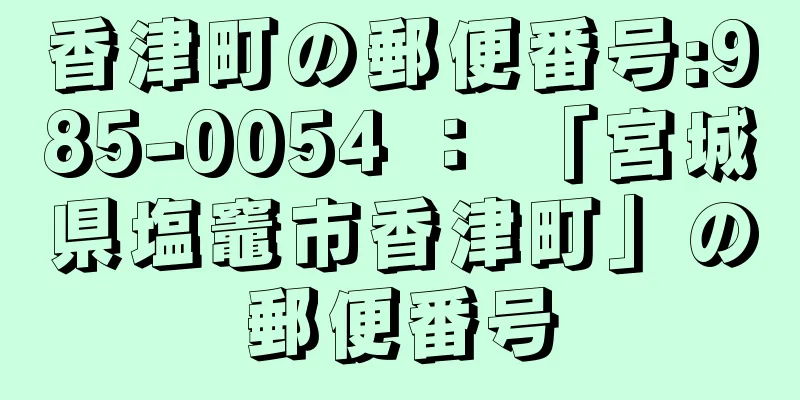 香津町の郵便番号:985-0054 ： 「宮城県塩竈市香津町」の郵便番号