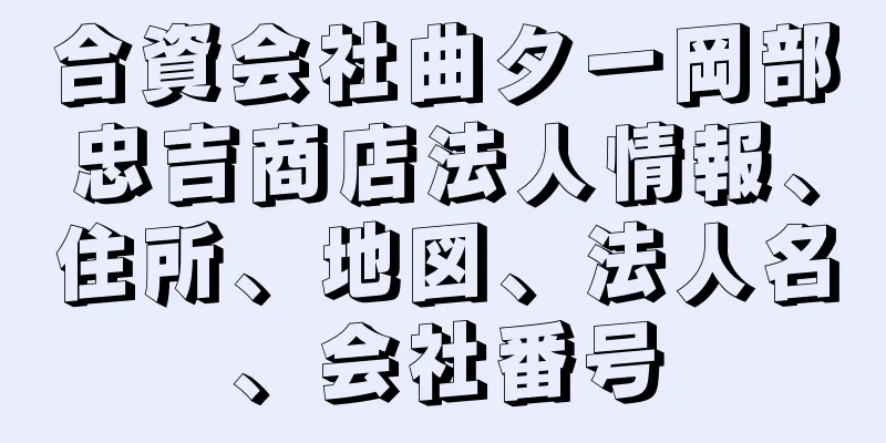 合資会社曲タ一岡部忠吉商店法人情報、住所、地図、法人名、会社番号