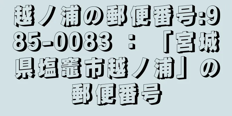 越ノ浦の郵便番号:985-0083 ： 「宮城県塩竈市越ノ浦」の郵便番号