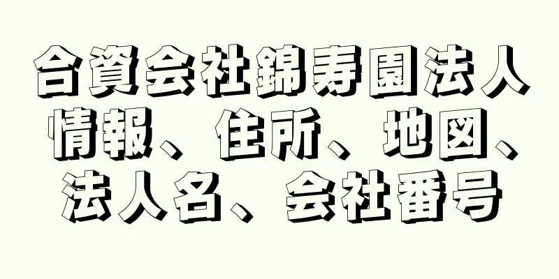 合資会社錦寿園法人情報、住所、地図、法人名、会社番号