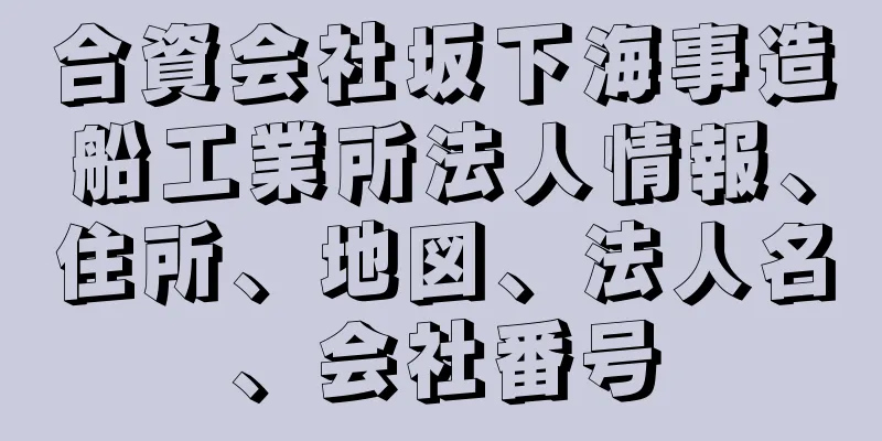 合資会社坂下海事造船工業所法人情報、住所、地図、法人名、会社番号