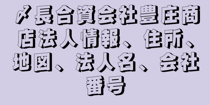 〆長合資会社豊庄商店法人情報、住所、地図、法人名、会社番号