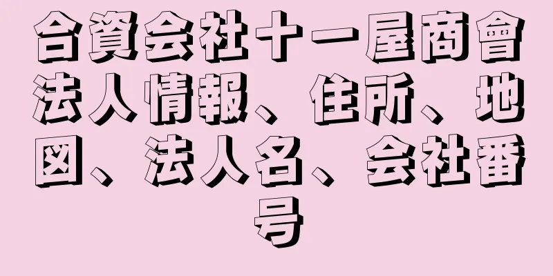 合資会社十一屋商會法人情報、住所、地図、法人名、会社番号