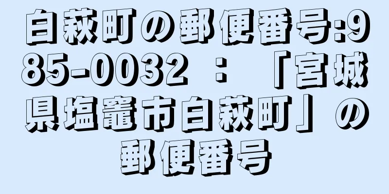 白萩町の郵便番号:985-0032 ： 「宮城県塩竈市白萩町」の郵便番号