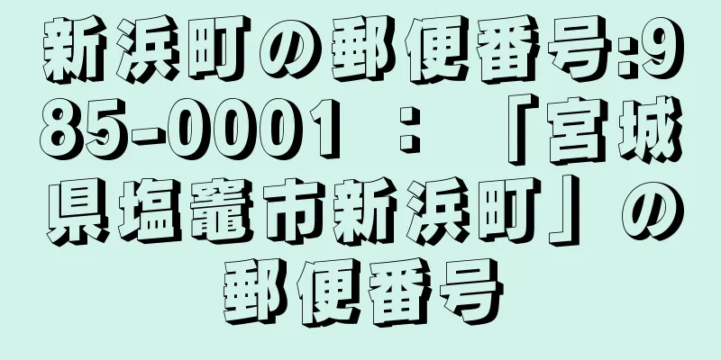 新浜町の郵便番号:985-0001 ： 「宮城県塩竈市新浜町」の郵便番号