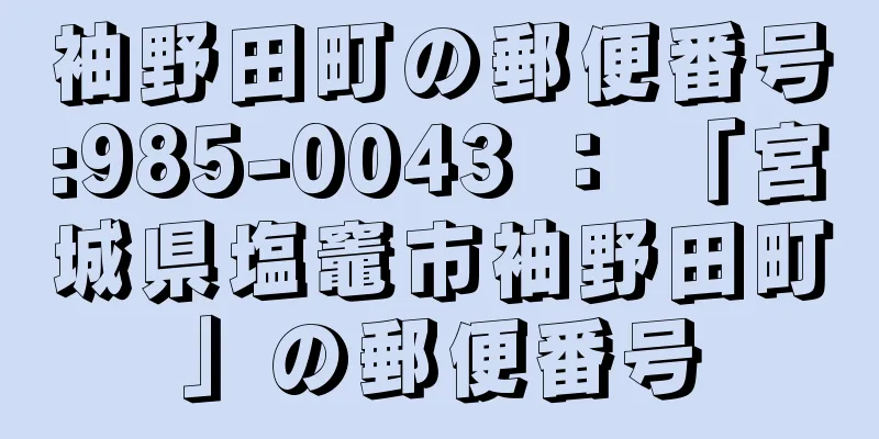 袖野田町の郵便番号:985-0043 ： 「宮城県塩竈市袖野田町」の郵便番号