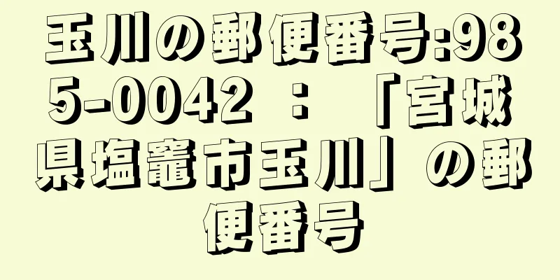 玉川の郵便番号:985-0042 ： 「宮城県塩竈市玉川」の郵便番号