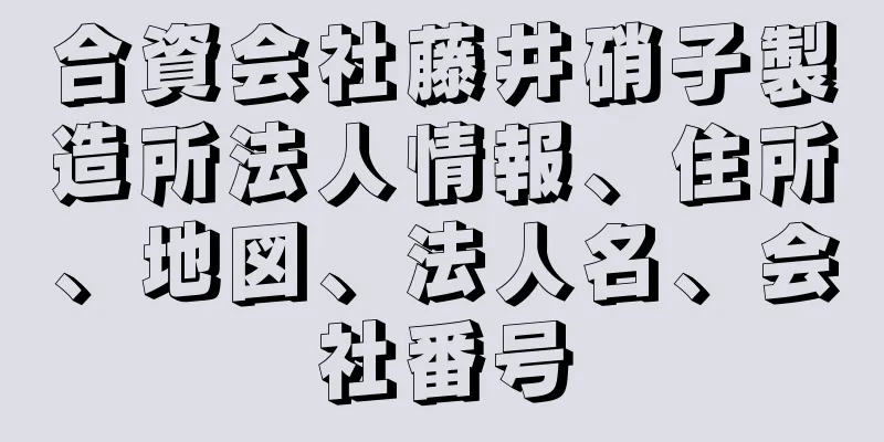 合資会社藤井硝子製造所法人情報、住所、地図、法人名、会社番号