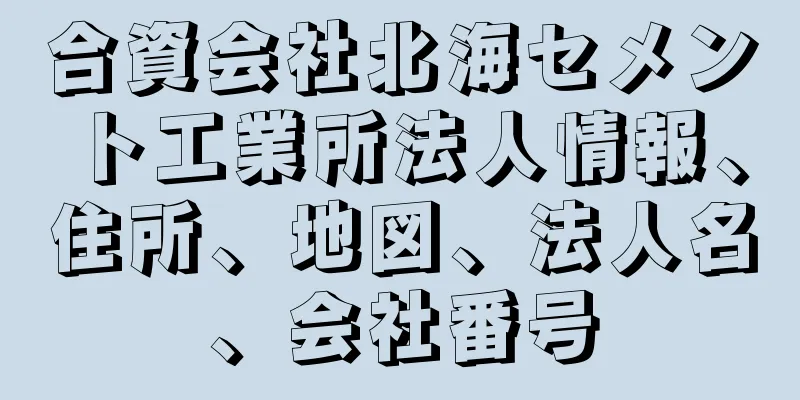 合資会社北海セメント工業所法人情報、住所、地図、法人名、会社番号