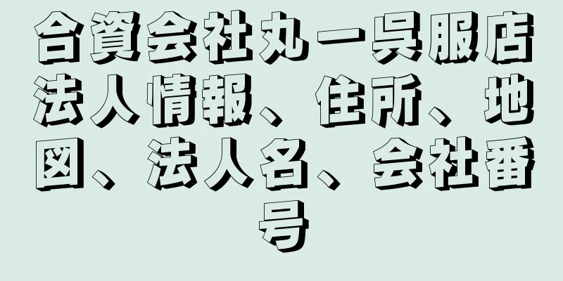 合資会社丸一呉服店法人情報、住所、地図、法人名、会社番号