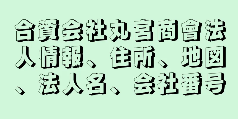 合資会社丸宮商會法人情報、住所、地図、法人名、会社番号