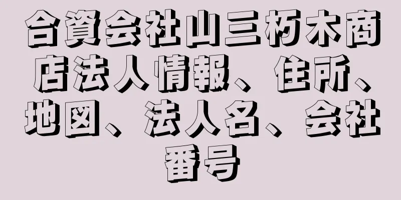 合資会社山三朽木商店法人情報、住所、地図、法人名、会社番号