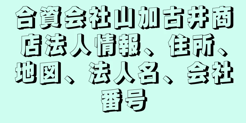 合資会社山加古井商店法人情報、住所、地図、法人名、会社番号