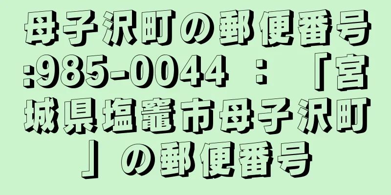 母子沢町の郵便番号:985-0044 ： 「宮城県塩竈市母子沢町」の郵便番号