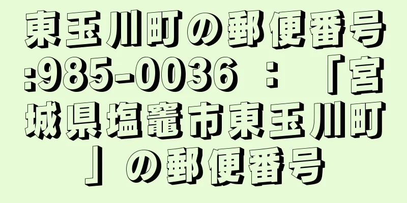 東玉川町の郵便番号:985-0036 ： 「宮城県塩竈市東玉川町」の郵便番号