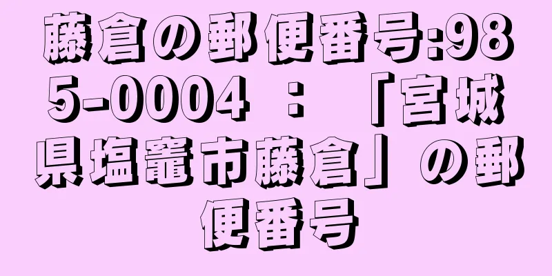 藤倉の郵便番号:985-0004 ： 「宮城県塩竈市藤倉」の郵便番号