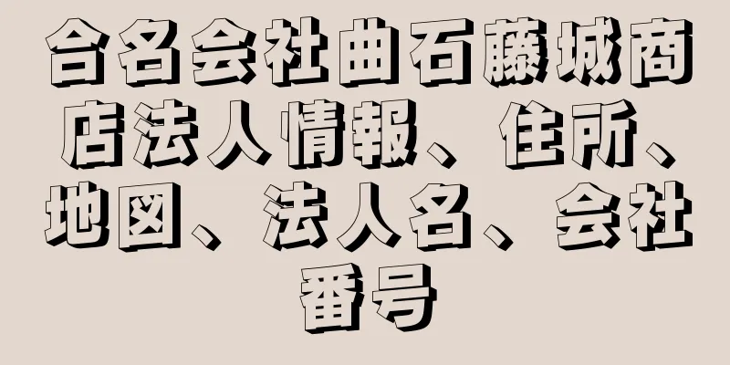 合名会社曲石藤城商店法人情報、住所、地図、法人名、会社番号