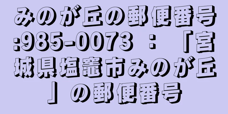 みのが丘の郵便番号:985-0073 ： 「宮城県塩竈市みのが丘」の郵便番号