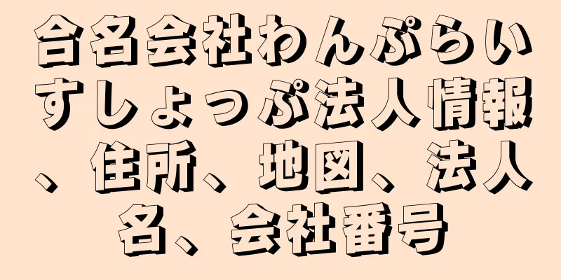 合名会社わんぷらいすしょっぷ法人情報、住所、地図、法人名、会社番号