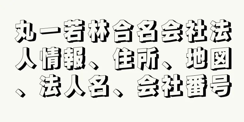 丸一若林合名会社法人情報、住所、地図、法人名、会社番号