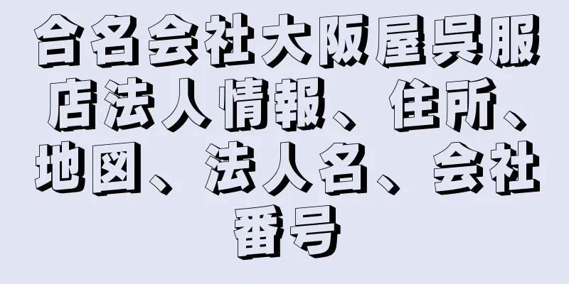 合名会社大阪屋呉服店法人情報、住所、地図、法人名、会社番号