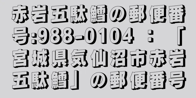 赤岩五駄鱈の郵便番号:988-0104 ： 「宮城県気仙沼市赤岩五駄鱈」の郵便番号