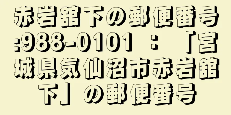 赤岩舘下の郵便番号:988-0101 ： 「宮城県気仙沼市赤岩舘下」の郵便番号