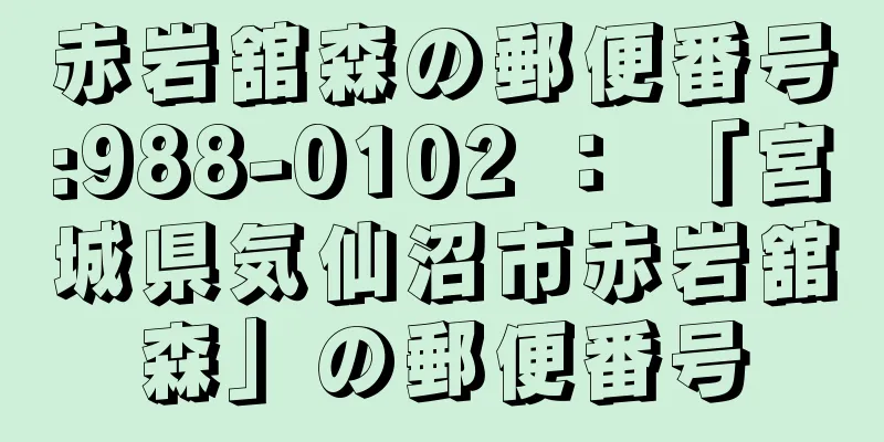 赤岩舘森の郵便番号:988-0102 ： 「宮城県気仙沼市赤岩舘森」の郵便番号