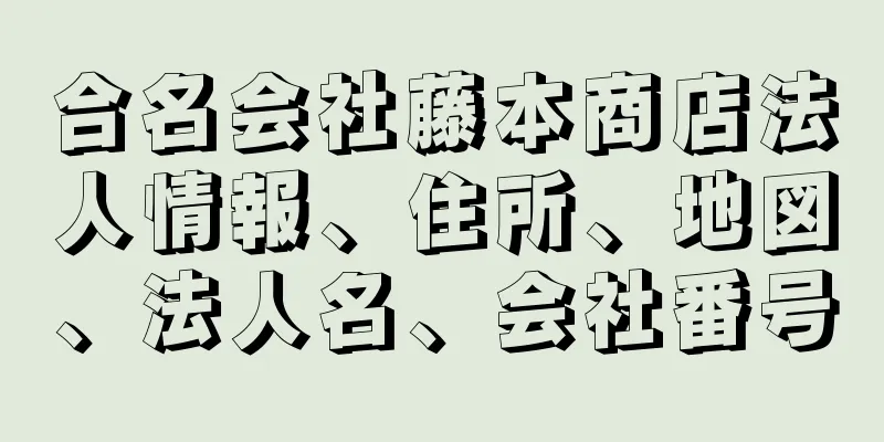 合名会社藤本商店法人情報、住所、地図、法人名、会社番号