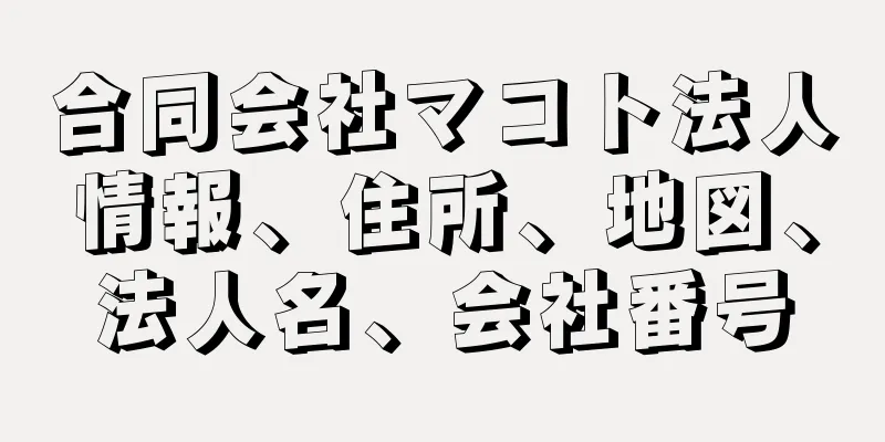 合同会社マコト法人情報、住所、地図、法人名、会社番号