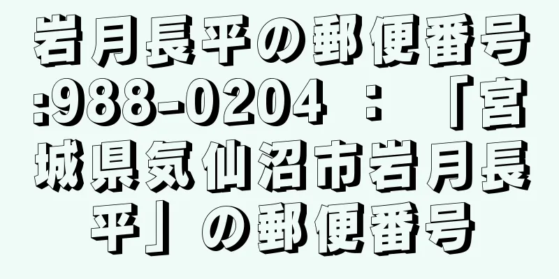 岩月長平の郵便番号:988-0204 ： 「宮城県気仙沼市岩月長平」の郵便番号