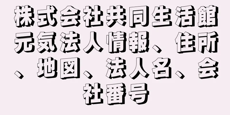 株式会社共同生活館元気法人情報、住所、地図、法人名、会社番号