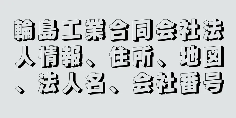 輪島工業合同会社法人情報、住所、地図、法人名、会社番号