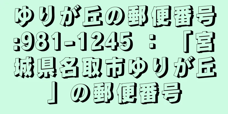 ゆりが丘の郵便番号:981-1245 ： 「宮城県名取市ゆりが丘」の郵便番号