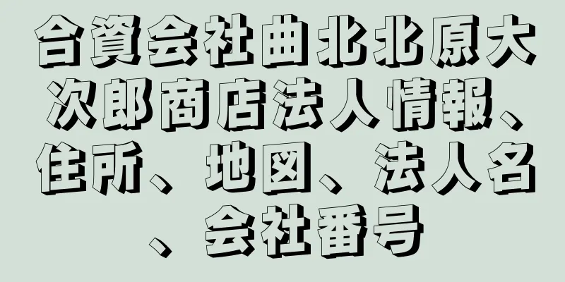 合資会社曲北北原大次郎商店法人情報、住所、地図、法人名、会社番号