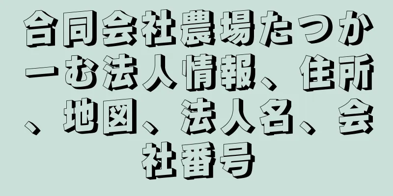 合同会社農場たつかーむ法人情報、住所、地図、法人名、会社番号