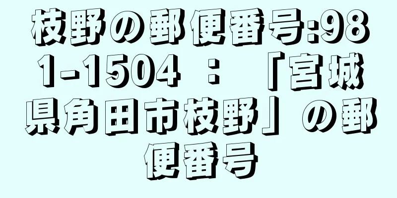 枝野の郵便番号:981-1504 ： 「宮城県角田市枝野」の郵便番号