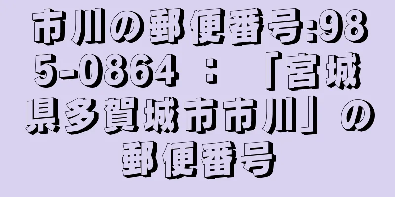 市川の郵便番号:985-0864 ： 「宮城県多賀城市市川」の郵便番号