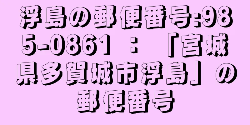 浮島の郵便番号:985-0861 ： 「宮城県多賀城市浮島」の郵便番号