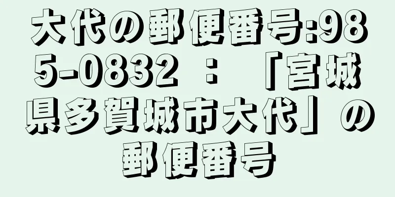 大代の郵便番号:985-0832 ： 「宮城県多賀城市大代」の郵便番号