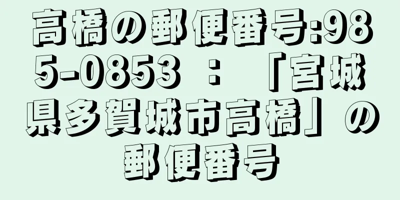 高橋の郵便番号:985-0853 ： 「宮城県多賀城市高橋」の郵便番号