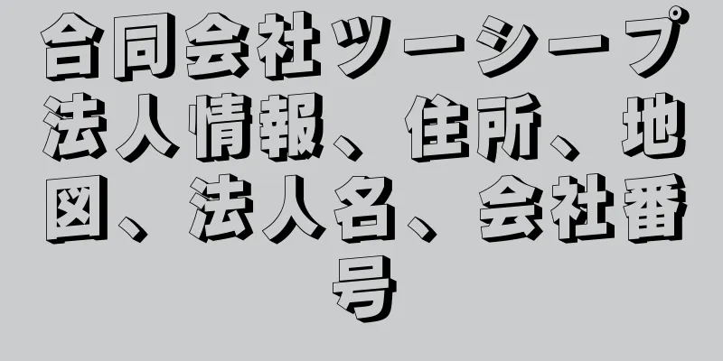 合同会社ツーシープ法人情報、住所、地図、法人名、会社番号