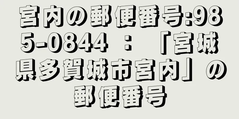 宮内の郵便番号:985-0844 ： 「宮城県多賀城市宮内」の郵便番号