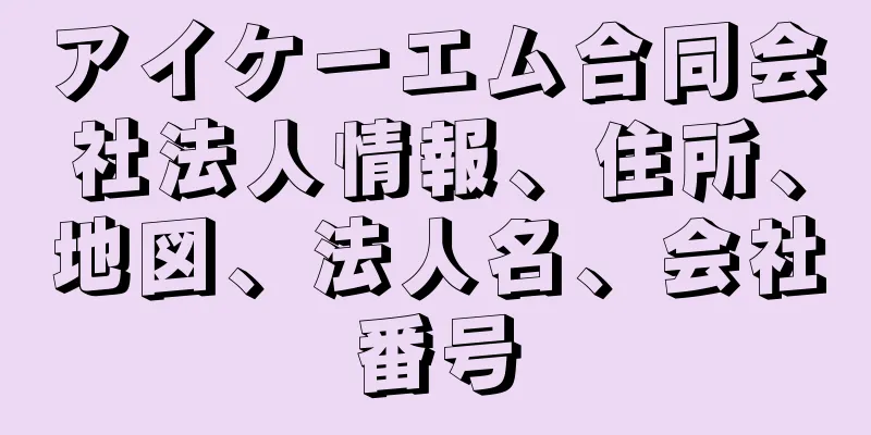 アイケーエム合同会社法人情報、住所、地図、法人名、会社番号