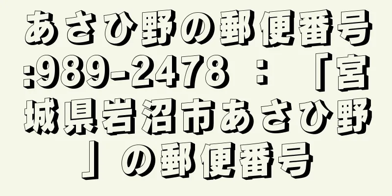 あさひ野の郵便番号:989-2478 ： 「宮城県岩沼市あさひ野」の郵便番号