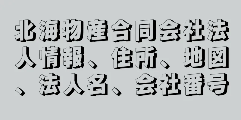 北海物産合同会社法人情報、住所、地図、法人名、会社番号