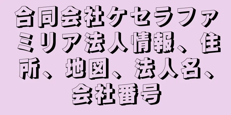 合同会社ケセラファミリア法人情報、住所、地図、法人名、会社番号