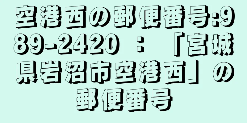 空港西の郵便番号:989-2420 ： 「宮城県岩沼市空港西」の郵便番号